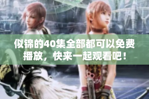 似锦的40集全部都可以免费播放，快来一起观看吧！