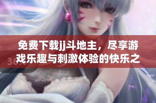 免费下载jj***，尽享游戏乐趣与刺激体验的快乐之旅