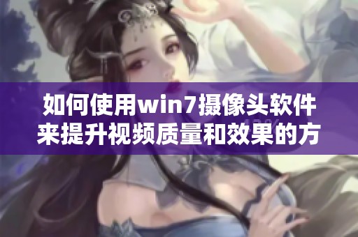 如何使用win7摄像头软件来提升视频质量和效果的方法分享