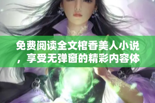 免费阅读全文棺香美人小说，享受无弹窗的精彩内容体验