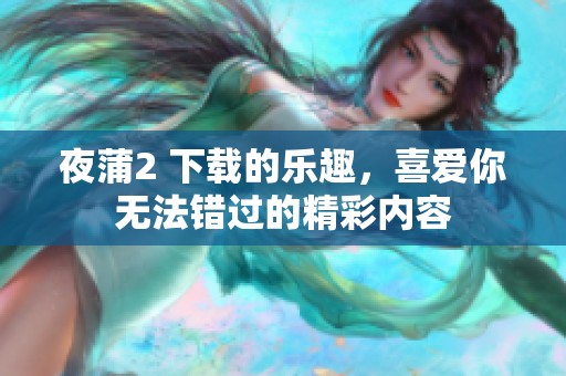 夜蒲2 下载的乐趣，喜爱你无法错过的精彩内容