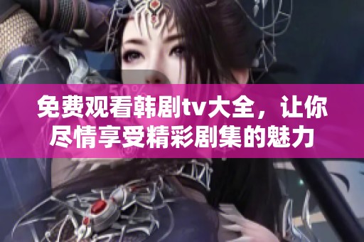 免费观看韩剧tv大全，让你尽情享受精彩剧集的魅力