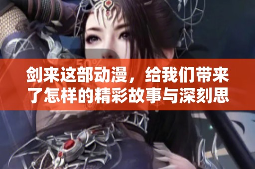 剑来这部动漫，给我们带来了怎样的精彩故事与深刻思考呢