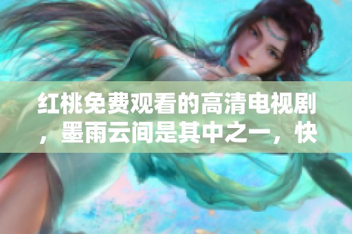 红桃免费观看的高清电视剧，墨雨云间是其中之一，快来体验吧