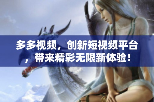 多多视频，创新短视频平台，带来精彩无限新体验！