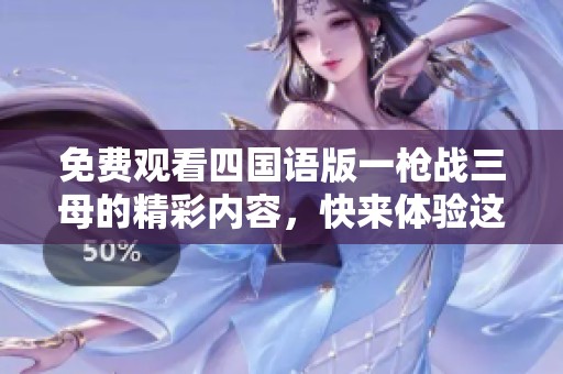 免费观看四国语版一枪战三母的精彩内容，快来体验这部影片的魅力吧