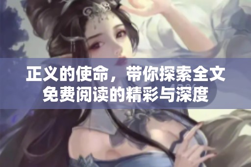 正义的使命，带你探索全文免费阅读的精彩与深度