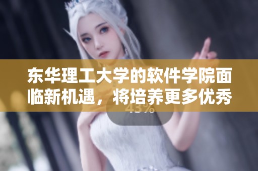 东华理工大学的软件学院面临新机遇，将培养更多优秀软件人才