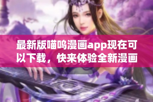 最新版喵呜漫画app现在可以下载，快来体验全新漫画乐趣吧！