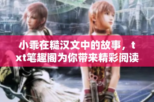 小乖在糙汉文中的故事，txt笔趣阁为你带来精彩阅读体验