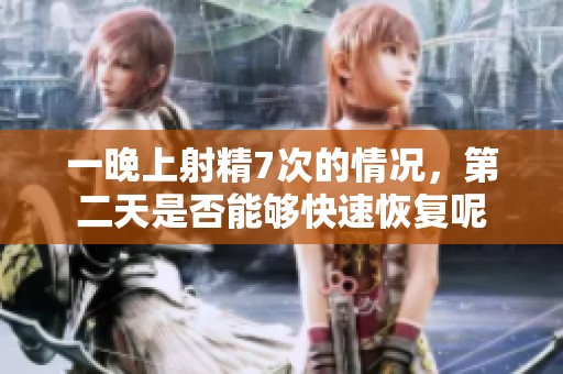 一晚上射精7次的情况，第二天是否能够快速恢复呢