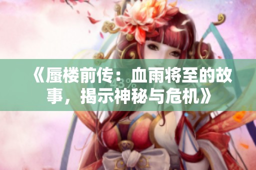 《蜃楼前传：血雨将至的故事，揭示神秘与危机》