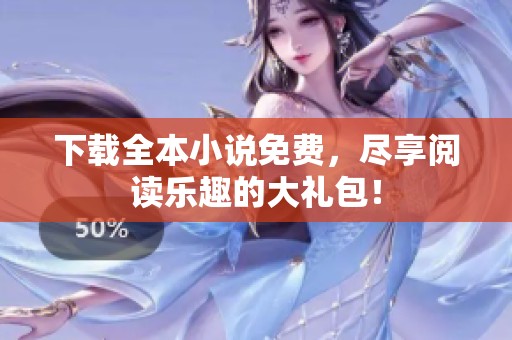 下载全本小说免费，尽享阅读乐趣的大礼包！
