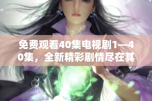 免费观看40集电视剧1—40集，全新精彩剧情尽在其中，快来体验吧！