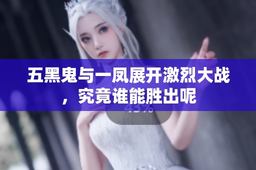五黑鬼与一凤展开激烈大战，究竟谁能胜出呢