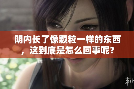 阴内长了像颗粒一样的东西，这到底是怎么回事呢？