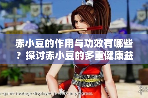 赤小豆的作用与功效有哪些？探讨赤小豆的多重健康益处