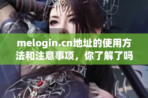 melogin.cn地址的使用方法和注意事项，你了解了吗