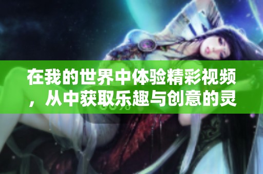 在我的世界中体验精彩视频，从中获取乐趣与创意的灵感