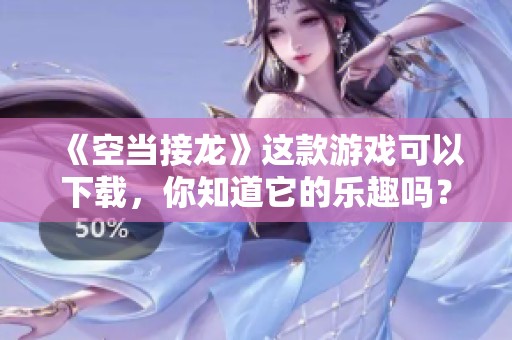 《空当接龙》这款游戏可以下载，你知道它的乐趣吗？