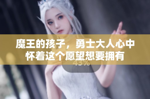 魔王的孩子，勇士大人心中怀着这个愿望想要拥有