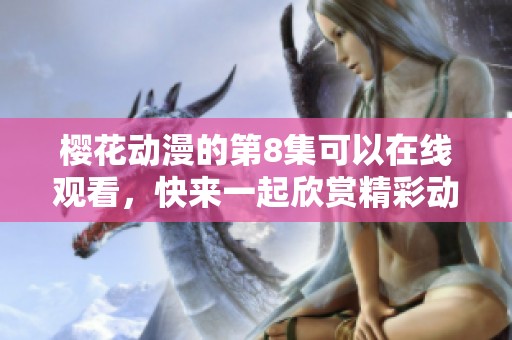 樱花动漫的第8集可以在线观看，快来一起欣赏精彩动漫吧！