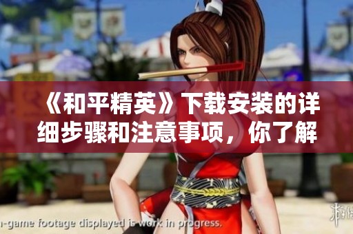 《和平精英》下载安装的详细步骤和注意事项，你了解了吗？