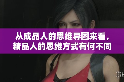 从成品人的思维导图来看，精品人的思维方式有何不同？