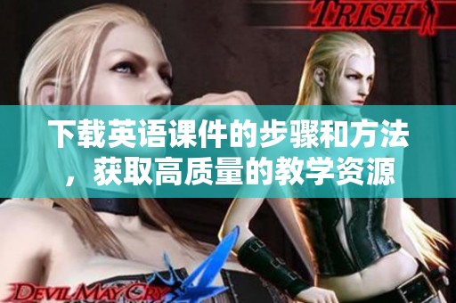 下载英语课件的步骤和方法，获取高质量的教学资源