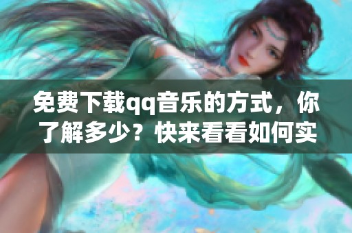 免费下载qq音乐的方式，你了解多少？快来看看如何实现吧！