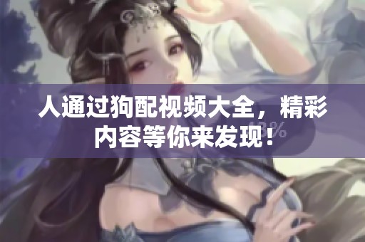 人通过狗配视频大全，精彩内容等你来发现！