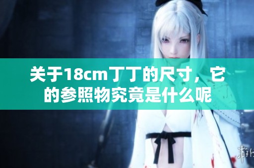 关于18cm丁丁的尺寸，它的参照物究竟是什么呢