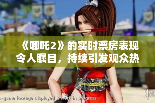 《哪吒2》的实时票房表现令人瞩目，持续引发观众热议与关注
