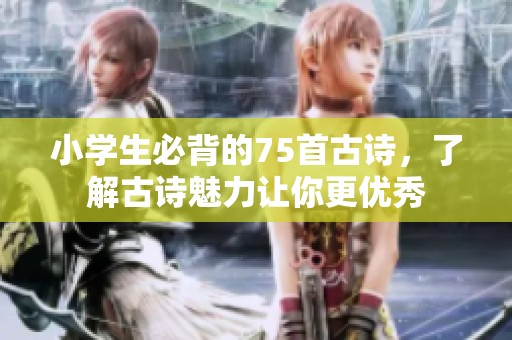 小学生必背的75首古诗，了解古诗魅力让你更优秀