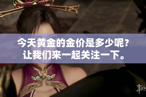 今天黄金的金价是多少呢？让我们来一起关注一下。
