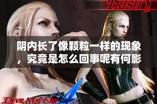 阴内长了像颗粒一样的现象，究竟是怎么回事呢有何影响和解决办法