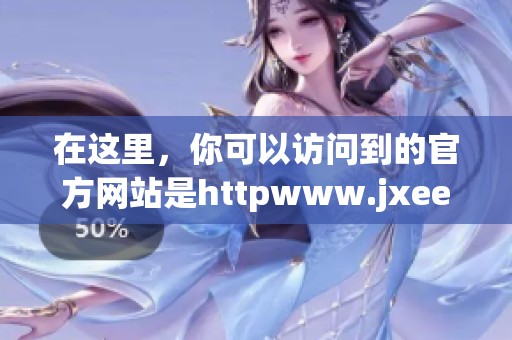 在这里，你可以访问到的官方网站是httpwww.jxeea.cn