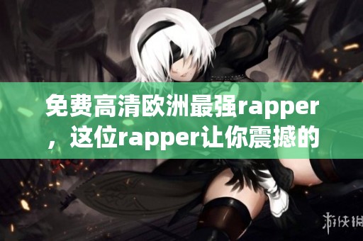 免费高清欧洲最强rapper，这位rapper让你震撼的音乐之旅！