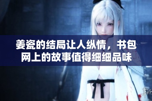 姜瓷的结局让人纵情，书包网上的故事值得细细品味