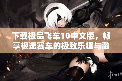 下载极品飞车10中文版，畅享极速赛车的极致乐趣与激情体验