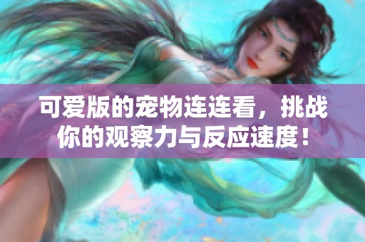 可爱版的宠物连连看，挑战你的观察力与反应速度！
