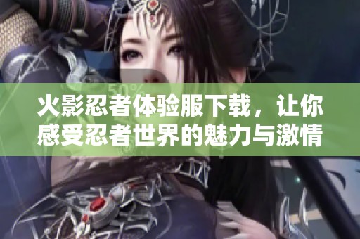 火影忍者体验服下载，让你感受忍者世界的魅力与激情