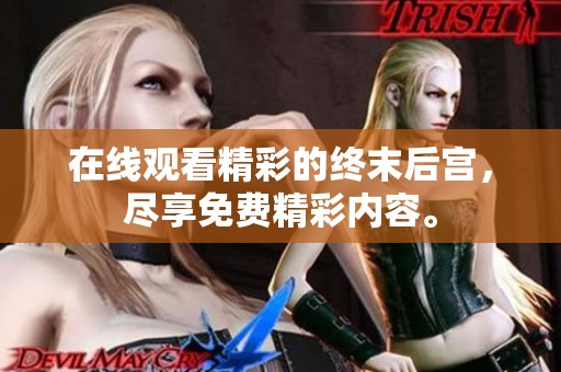 在线观看精彩的终末后宫，尽享免费精彩内容。