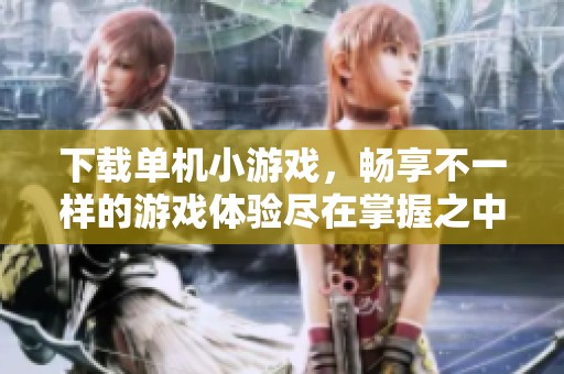 下载单机小游戏，畅享不一样的游戏体验尽在掌握之中