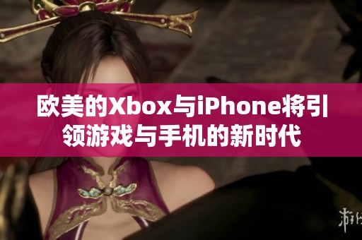 欧美的Xbox与iPhone将引领游戏与手机的新时代
