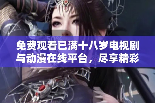 免费观看已满十八岁电视剧与动漫在线平台，尽享精彩精彩内容在线观看体验