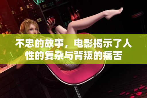 不忠的故事，电影揭示了人性的复杂与背叛的痛苦