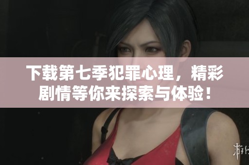 下载第七季犯罪心理，精彩剧情等你来探索与体验！