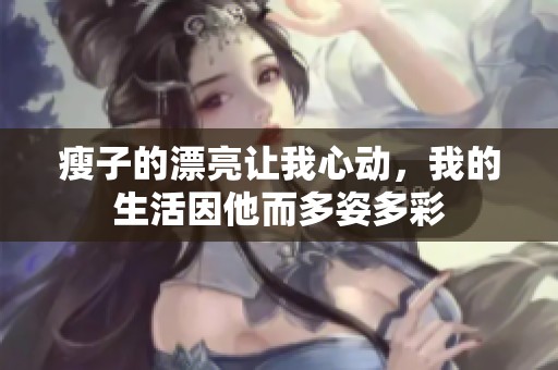 瘦子的漂亮让我心动，我的生活因他而多姿多彩