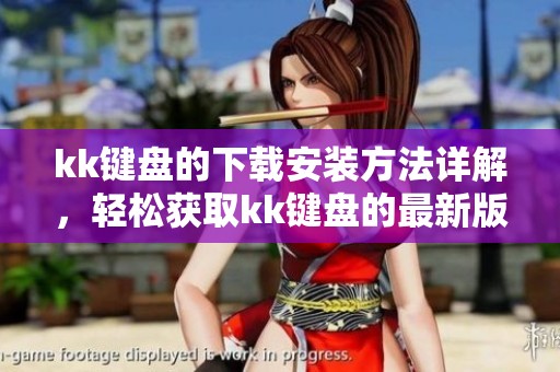 kk键盘的下载安装方法详解，轻松获取kk键盘的最新版本
